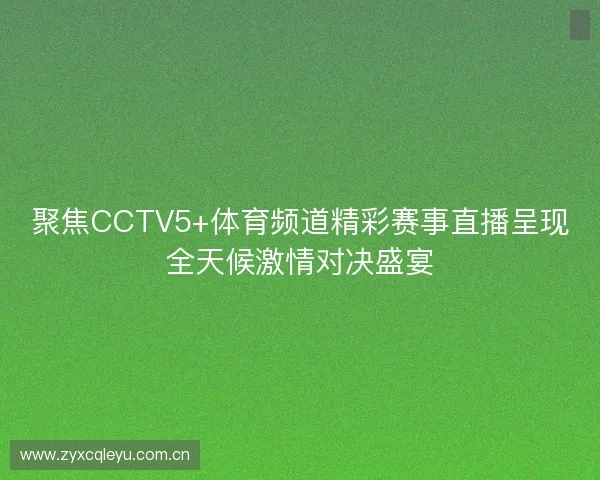 聚焦CCTV5+体育频道精彩赛事直播呈现全天候激情对决盛宴