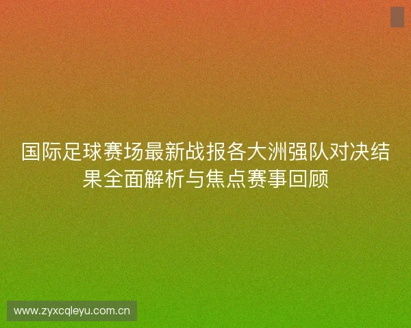 国际足球赛场最新战报各大洲强队对决结果全面解析与焦点赛事回顾