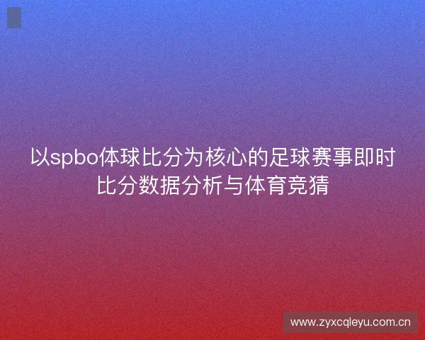以spbo体球比分为核心的足球赛事即时比分数据分析与体育竞猜