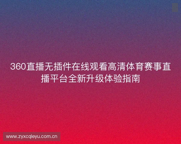 360直播无插件在线观看高清体育赛事直播平台全新升级体验指南