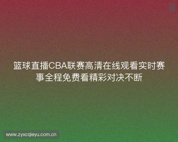 篮球直播CBA联赛高清在线观看实时赛事全程免费看精彩对决不断