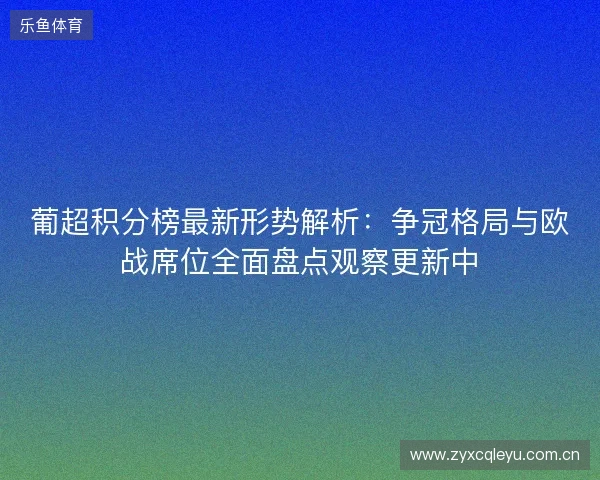葡超积分榜最新形势解析：争冠格局与欧战席位全面盘点观察更新中