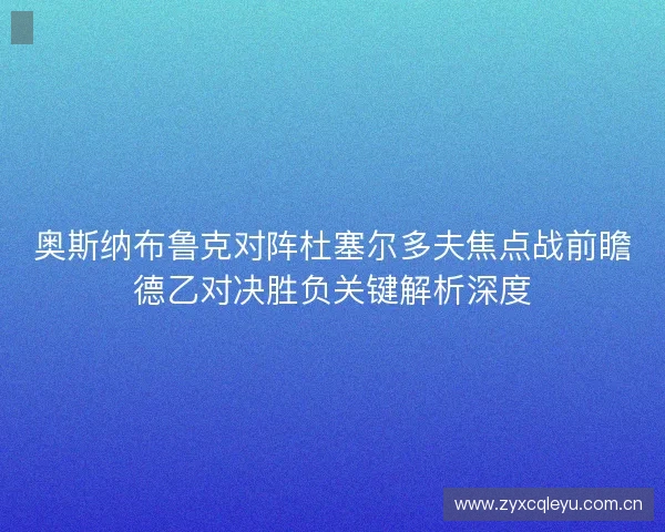 奥斯纳布鲁克对阵杜塞尔多夫焦点战前瞻德乙对决胜负关键解析深度 奥斯纳布鲁克对阵杜塞尔多夫焦点战前瞻德乙对决胜负关键解析深度